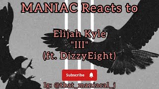 MANIAC Reacts to Elijah Kyle - III (ft. DizzyEight) (REACTION) | DIZZY WITH EK???