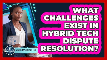 What Challenges Exist In Hybrid Tech Dispute Resolution?