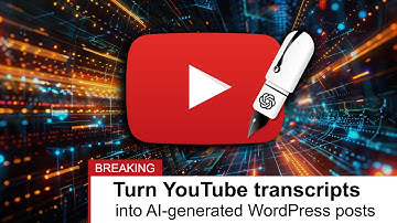 Turn YouTube transcripts into AI-generated WordPress posts