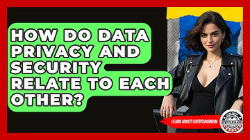 How Do Data Privacy And Security Relate To Each Other? - Learn About Libertarianism