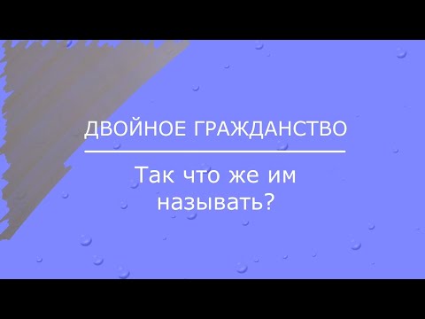 Двойное гражданство. Так что же им называть? (с 26.10.2023 ролик считать устаревшим)