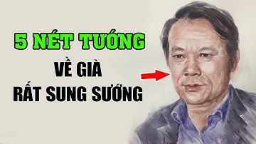 5 Nét Tướng Của Người Về Già Cực Giàu, KHỔ TRƯỚC SƯỚNG SAU, Con Cháu Được Nhờ!