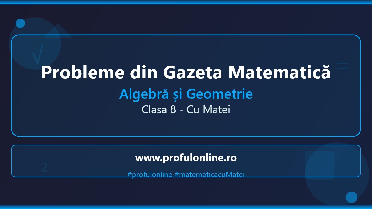 Probleme de Algebră și Geometrie din Gazeta Matematică - Clasa 8 cu Matei