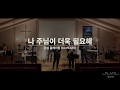 나 주님이 더욱 필요해(I Need You More) - 워십 플레이팅 (1st PLATE) / Live Worship