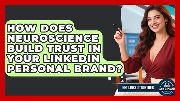 How Does Neuroscience Build Trust In Your LinkedIn Personal Brand? - Get Linked Together