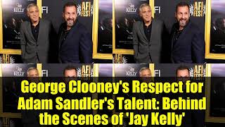 George Clooney's Respect for Adam Sandler's Talent: Behind the Scenes of 'Jay Kelly'