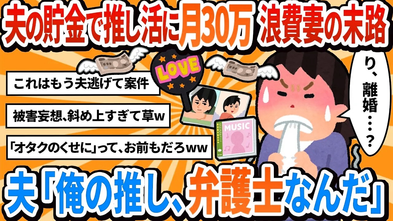 【汚嫁視点】「私の推し活に月30万は当然でしょ？」と夫の貯金に手を出した結果→夫「俺の推しが弁護士だ」と離婚届を突きつけられた【2ch修羅場】