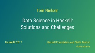 Tom Nielsen - Data Science in Haskell: Solutions and Challenges (HaskellX 2017)