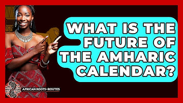 What Is The Future Of The Amharic Calendar? - African Roots And Routes