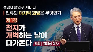 [성경예언연구 세미나] 제1강 천지가 개벽하는 날이 다가온다 - 김대성 목사