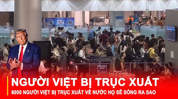 8000 NGƯỜI VIỆT BỊ TRỤC XUẤT VỀ NƯỚC HỌ SẼ SỐNG RA SAO – CHÍNH QUYỀN ÔNG TRUMP RẤT CỨNG RẮN?