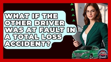 What If The Other Driver Was At Fault In A Total Loss Accident? - Auto Coverage Explained