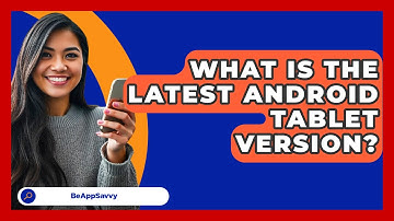 What Is The Latest Android Tablet   Version? - Be App Savvy