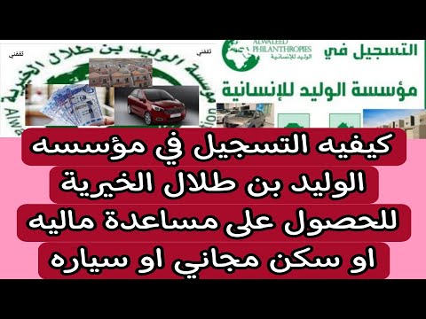 كيفيه التسجيل في مؤسسه الوليد بن طلال الخيرية للحصول على مساعدة ماليه او سكن مجاني او سياره