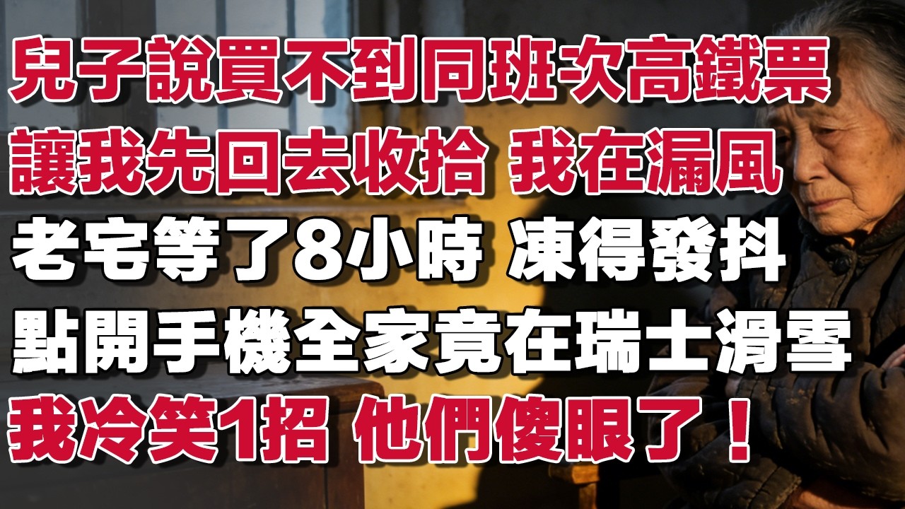 兒子說買不到同班次高鐵票讓我先回去收拾 我在漏風老宅等了8小時 凍得發抖點開手機全家竟在瑞士滑雪我冷笑1招 他們傻眼了！#情感故事 #養老故事 #樂齡故事匯