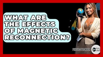 What Are The Effects Of Magnetic Reconnection? - Physics Frontier