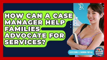 How Can A Case Manager Help Families Advocate For Services? - Accessible Learning For All
