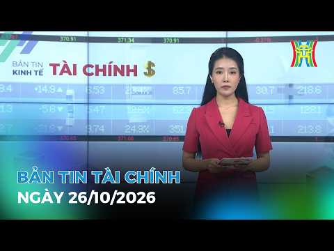 🔴 Bản tin Kinh tế - Tài chính ngày 26/10/2026 | Tin tức tài chính, kinh tế mới nhất