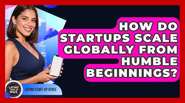 How Do Startups Scale Globally From Humble Beginnings? - Latino Start Up Space
