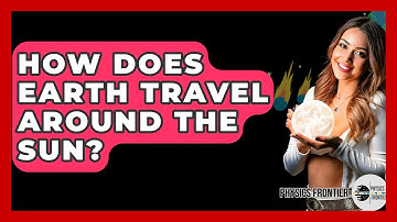 How Does Earth Travel Around The Sun? - Physics Frontier