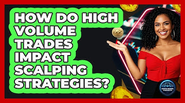 How Do High Volume Trades Impact Scalping Strategies?