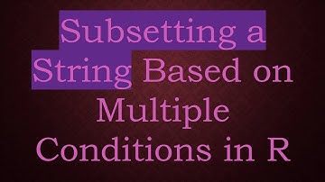Subsetting a String Based on Multiple Conditions in R