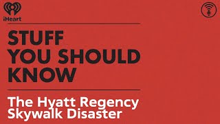 The Hyatt Regency Skywalk Disaster | STUFF YOU SHOULD KNOW
