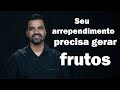 SEU ARREPENDIMENTO PRECISA GERAR FRUTOS