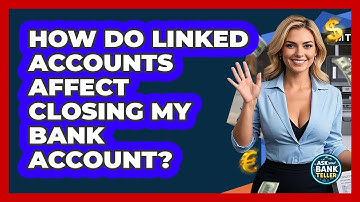 How Do Linked Accounts Affect Closing My Bank Account? - Ask Your Bank Teller
