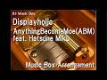 Displayholic/AnythingBecomeMoe(ABM) feat. Hatsune Miku [Music Box]