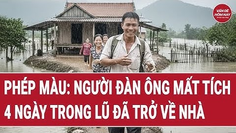 Phép màu: Người đàn ông mất tích 4 ngày trong lũ đã trở về nhà