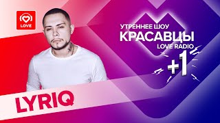 LYRIQ о новом треке, работе в качестве продюсера и будущих фитах | Красавцы Love Radio