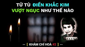 Tử tù ĐIỀN KHẮC KIM đã VƯỢT NGỤC như thế nào? | Khám Chí Hòa #2