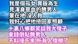 我是個孤女 賣飯為生見渾身是血的醜男人暈在地 沒人救我好心把他撿回家照顧十裏八鄉都笑話我大傻子 拿錢倒貼醜男人不料接下來 所有人傻眼了  #家庭倫理 #深夜讀書 #情感故事