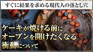 ケーキが焼ける前にオーブンを開けたくなる衝動について