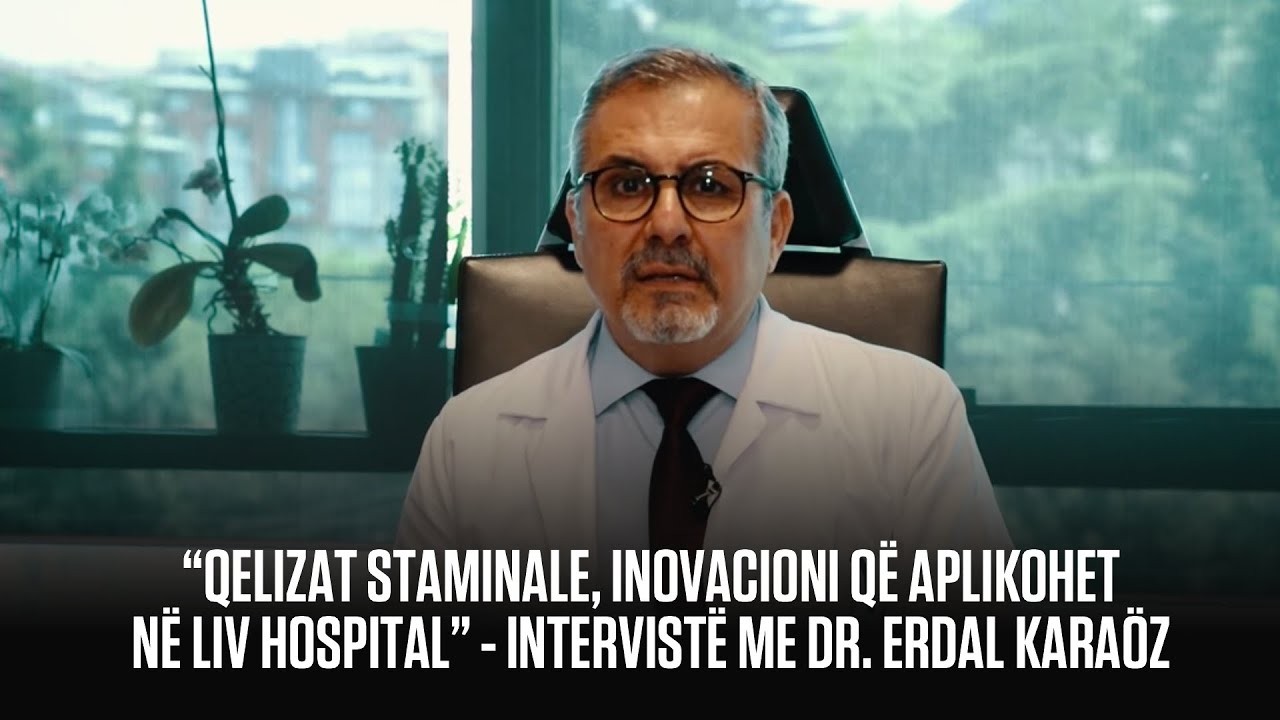 “Qelizat staminale, inovacioni që aplikohet në LIV Hospital” - Intervistë me Dr. Erdal Karaöz