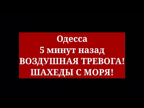 Одесса 5 минут назад. ВОЗДУШНАЯ ТРЕВОГА! ШАХЕДЫ С МОРЯ!