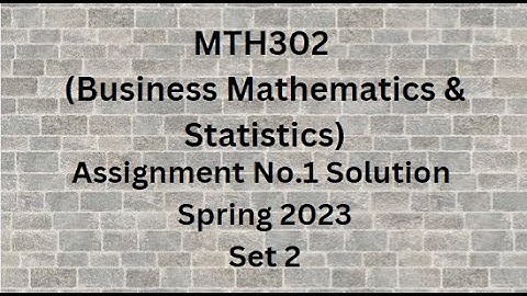 MTH302 (Business Mathematics & Statistics) Assignment No.1 Solution Spring 2023 - Set 2