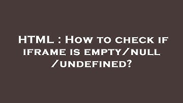 HTML : How to check if iframe is empty/null/undefined?