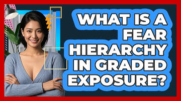 What Is A Fear Hierarchy In Graded Exposure? - CBT Toolkit
