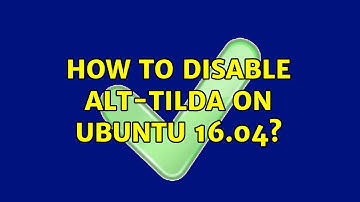How to disable alt-tilda on Ubuntu 16.04? (2 Solutions!!)