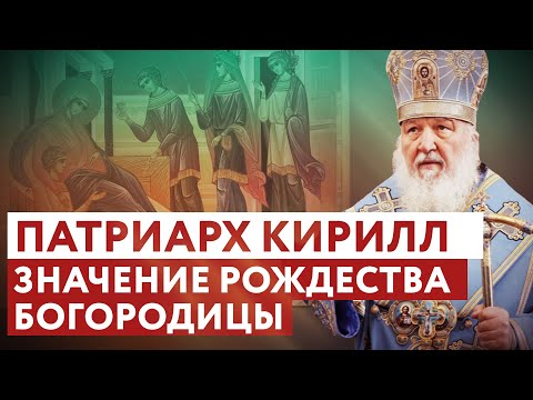 ПАТРИАРХ КИРИЛЛ: ЗНАЧЕНИЕ РОЖДЕСТВА БОГОРОДИЦЫ