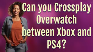 Can you Crossplay Overwatch between Xbox and PS4?