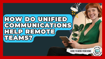 How Do Unified Communications Help Remote Teams? - Guide To Work From Home