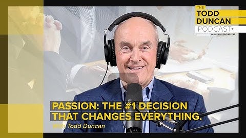 The Todd Duncan Podcast  |. Passion: The #1 Decision that Changes Everything.