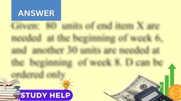 Eighty units of end item X are needed at the beginning of week 6 and another 30 units are needed ...