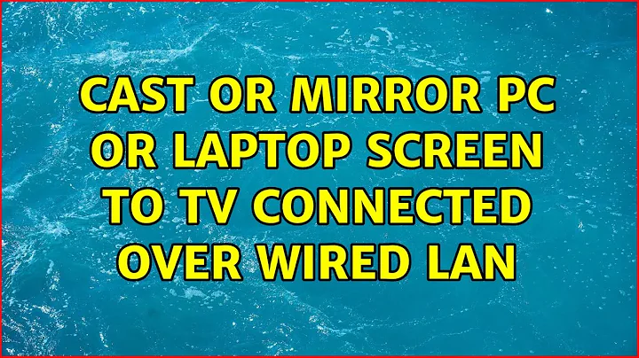 Cast or mirror PC or laptop screen to TV connected over wired LAN