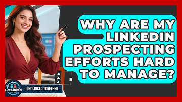 Why Are My LinkedIn Prospecting Efforts Hard To Manage? - Get Linked Together