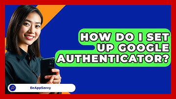 How Do I Set Up Google Authenticator? - Be App Savvy