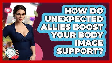 How Do Unexpected Allies Boost Your Body Image Support? - Inside Body Image